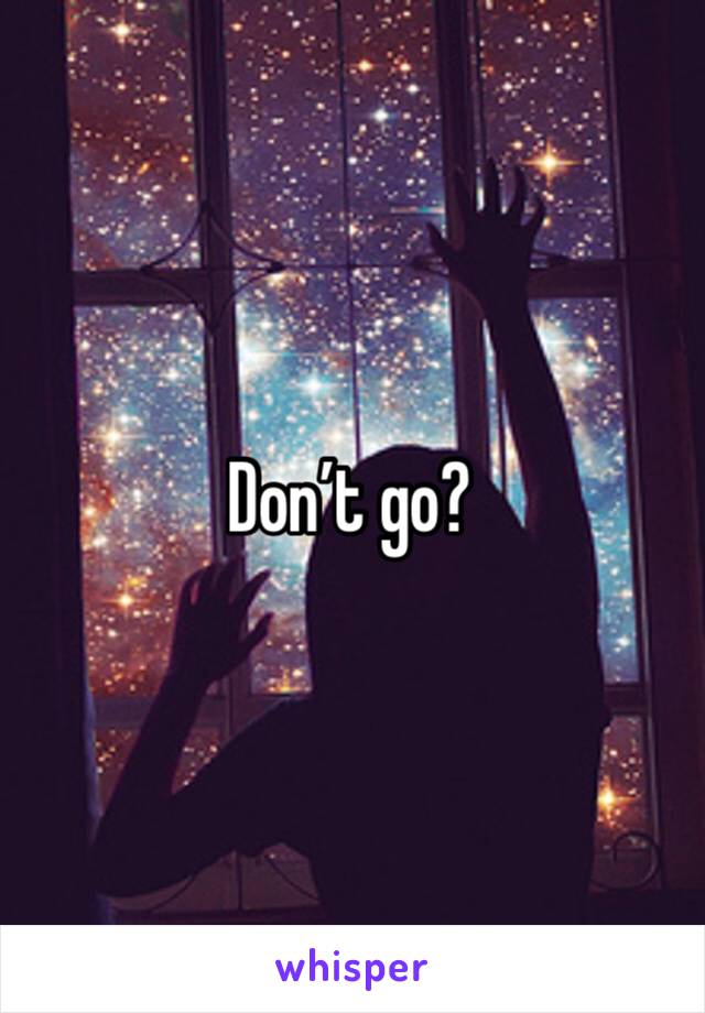 Don’t go?