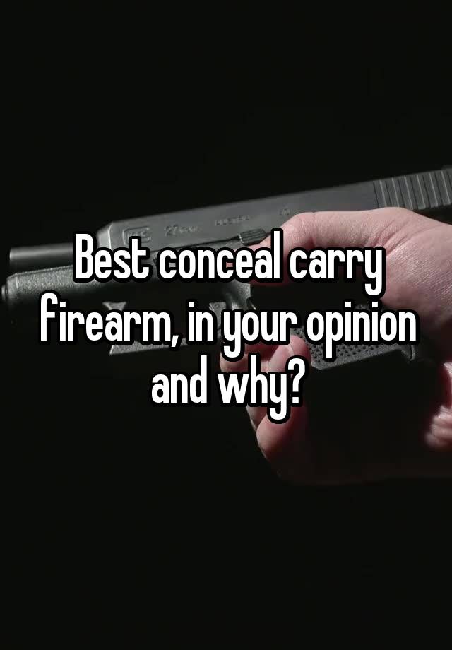 Best conceal carry firearm, in your opinion and why?