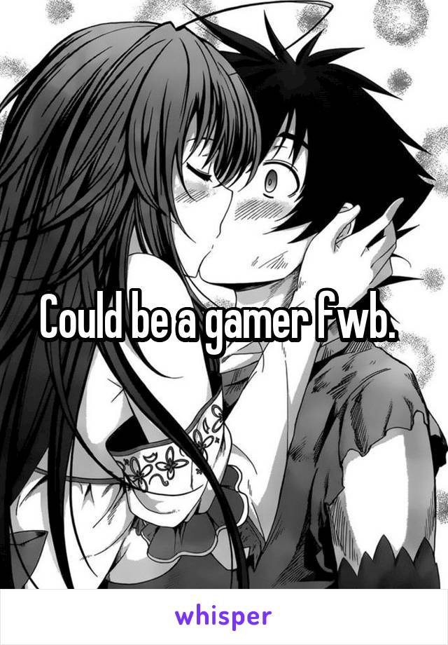 Could be a gamer fwb.  