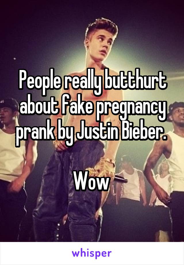 People really butthurt about fake pregnancy prank by Justin Bieber. 

Wow 