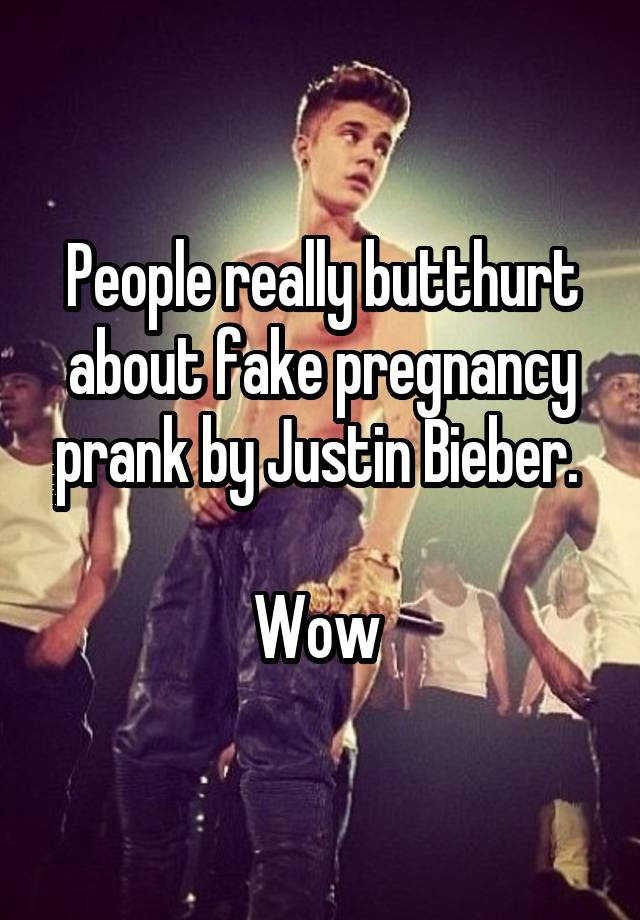 People really butthurt about fake pregnancy prank by Justin Bieber. 

Wow 