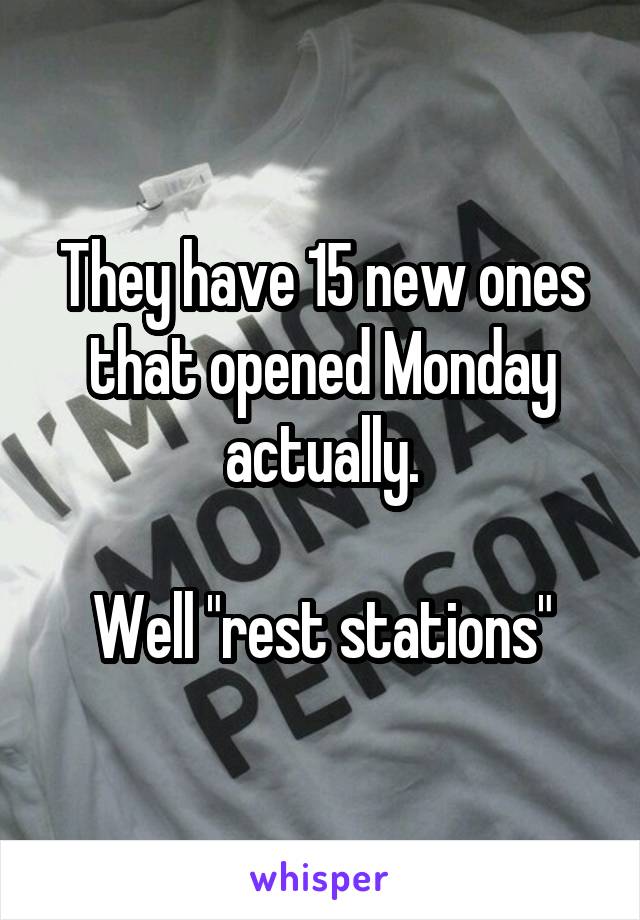 They have 15 new ones that opened Monday actually.

Well "rest stations"