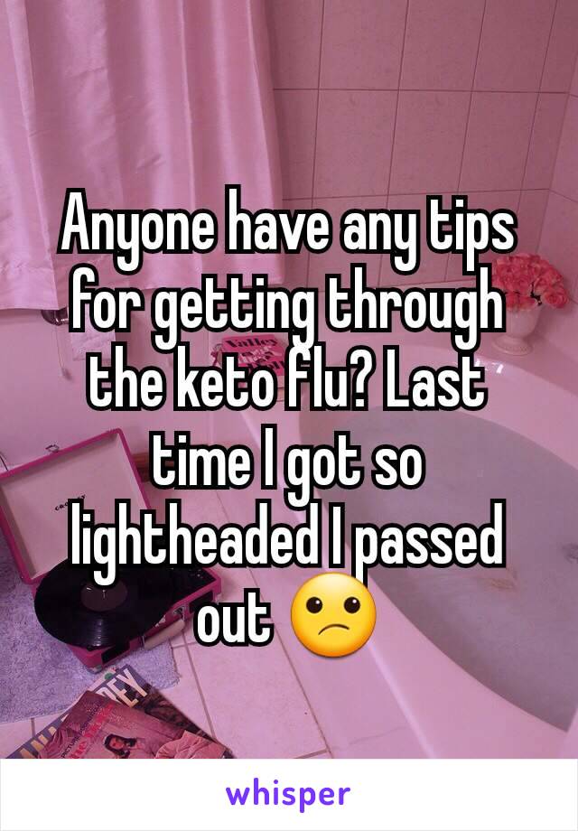 Anyone have any tips for getting through the keto flu? Last time I got so lightheaded I passed out 😕