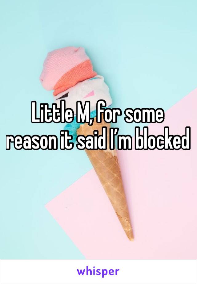 Little M, for some reason it said I’m blocked 
