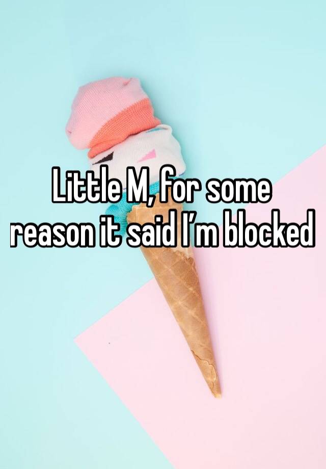 Little M, for some reason it said I’m blocked 
