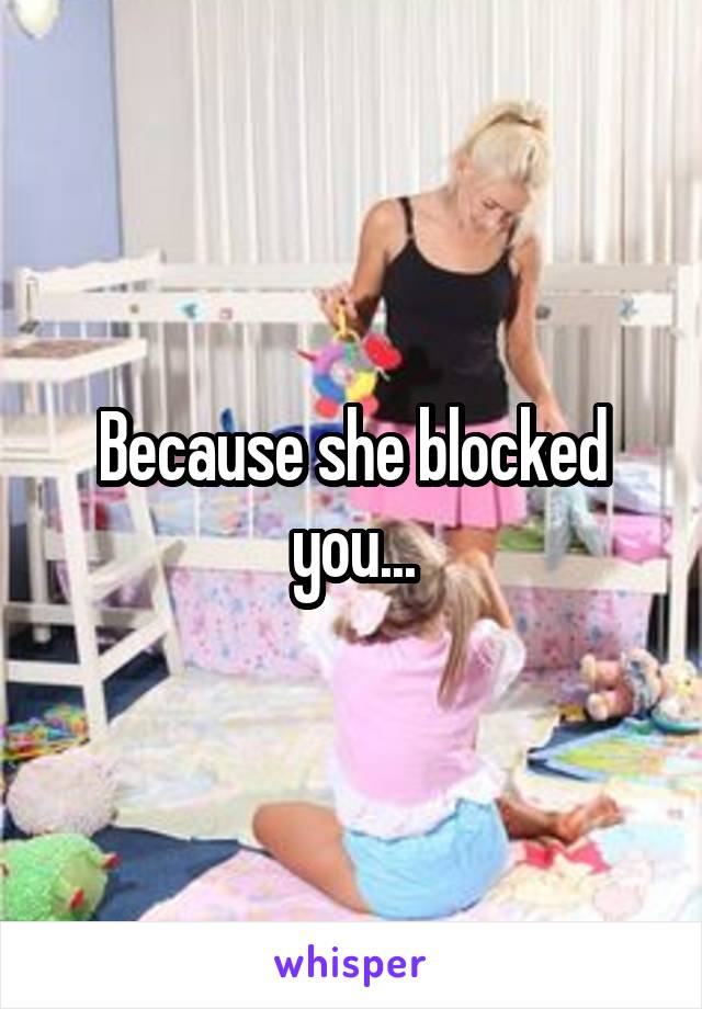 Because she blocked you...