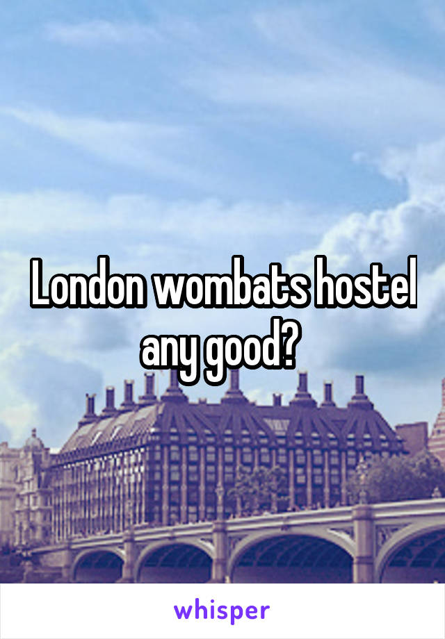 London wombats hostel any good? 