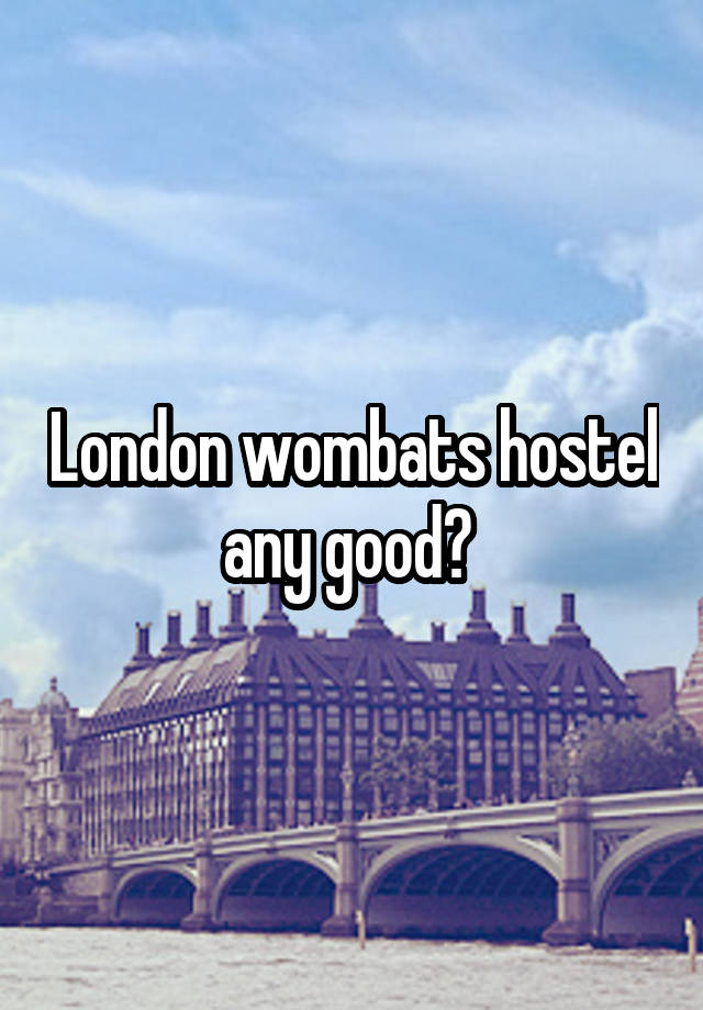 London wombats hostel any good? 