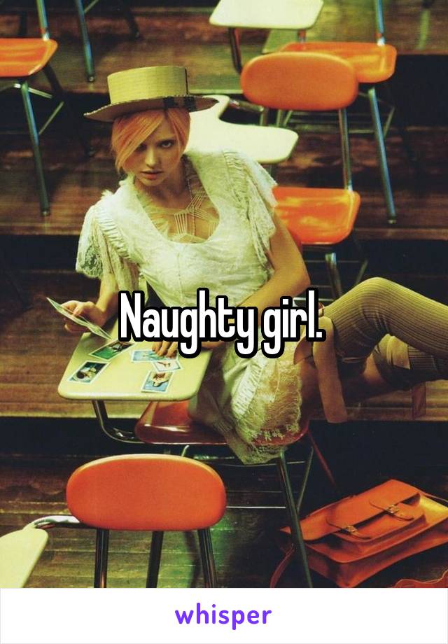 Naughty girl. 