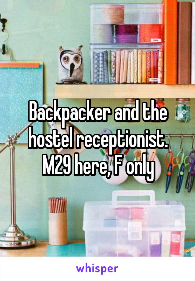 Backpacker and the hostel receptionist. M29 here, F only