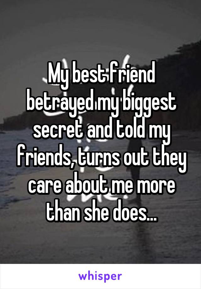 My best friend betrayed my biggest secret and told my friends, turns out they care about me more than she does...