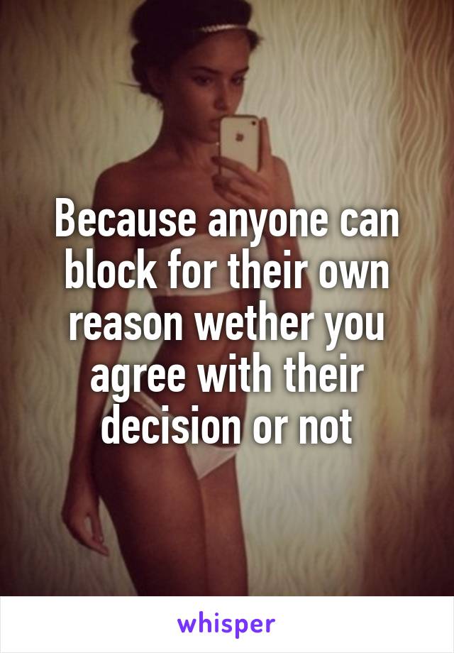 Because anyone can block for their own reason wether you agree with their decision or not