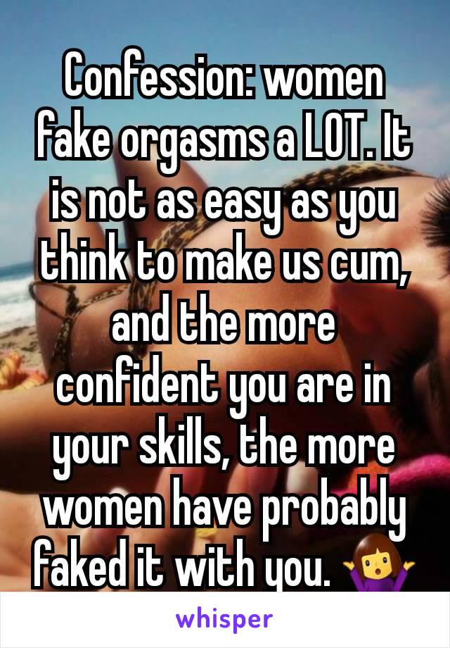 Confession: women fake orgasms a LOT. It is not as easy as you think to make us cum, and the more confident you are in your skills, the more women have probably faked it with you. 🤷‍♀️