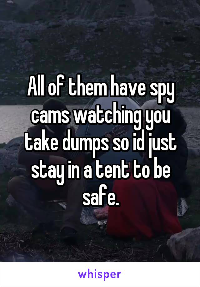 All of them have spy cams watching you take dumps so id just stay in a tent to be safe.