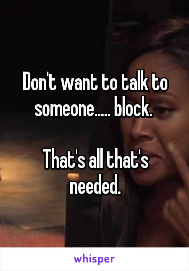 Don't want to talk to someone..... block. 

That's all that's needed.