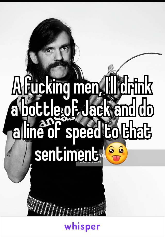 A fucking men, I'll drink a bottle of Jack and do a line of speed to that sentiment 😛
