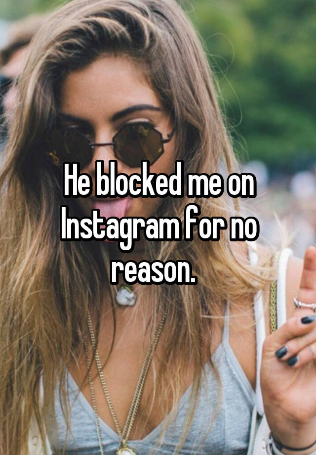 He blocked me on Instagram for no reason.  