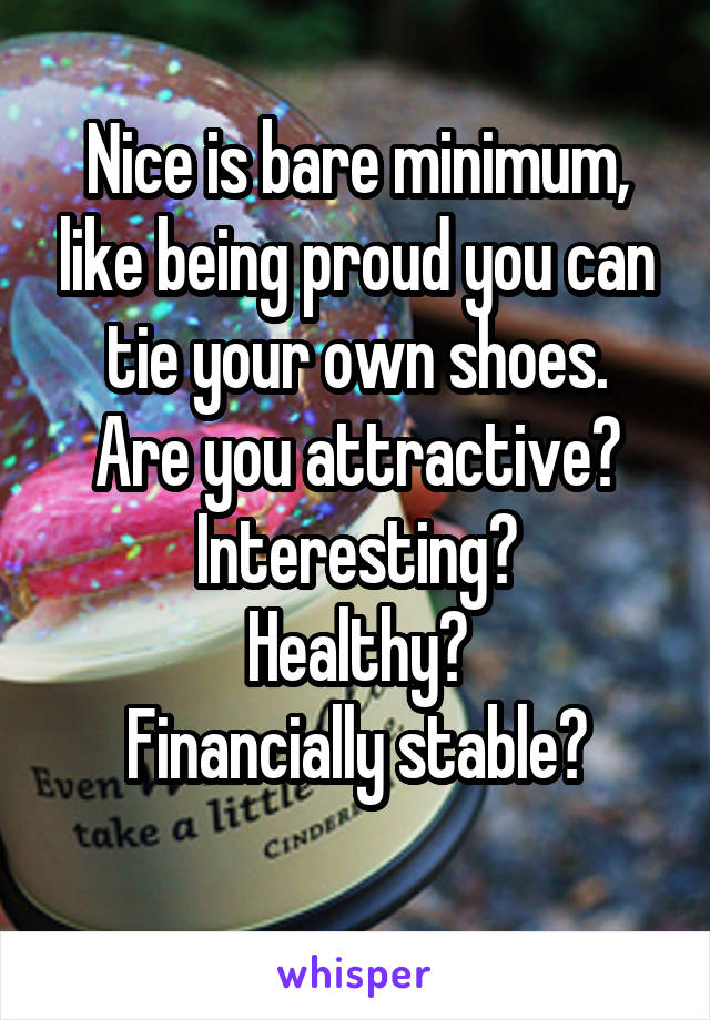 Nice is bare minimum, like being proud you can tie your own shoes.
Are you attractive?
Interesting?
Healthy?
Financially stable?
