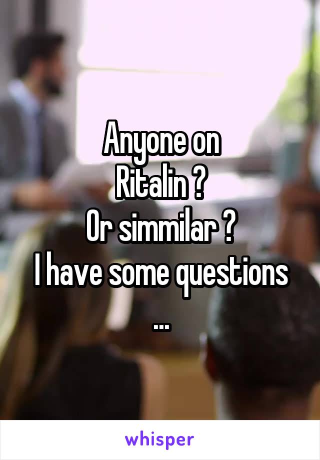 Anyone on
Ritalin ?
Or simmilar ?
I have some questions ...