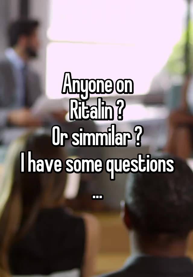 Anyone on
Ritalin ?
Or simmilar ?
I have some questions ...