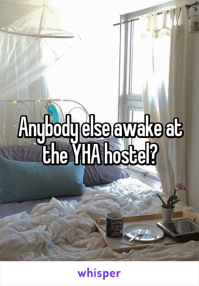 Anybody else awake at the YHA hostel?