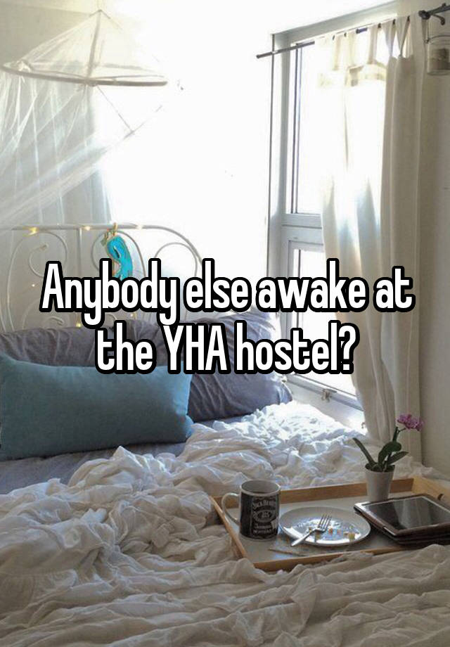 Anybody else awake at the YHA hostel?