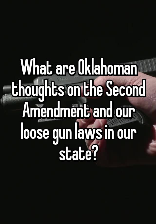 What are Oklahoman thoughts on the Second Amendment and our loose gun laws in our state?