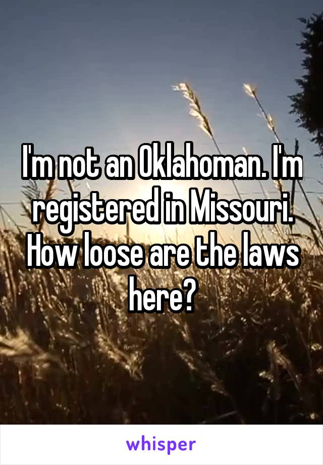 I'm not an Oklahoman. I'm registered in Missouri. How loose are the laws here?