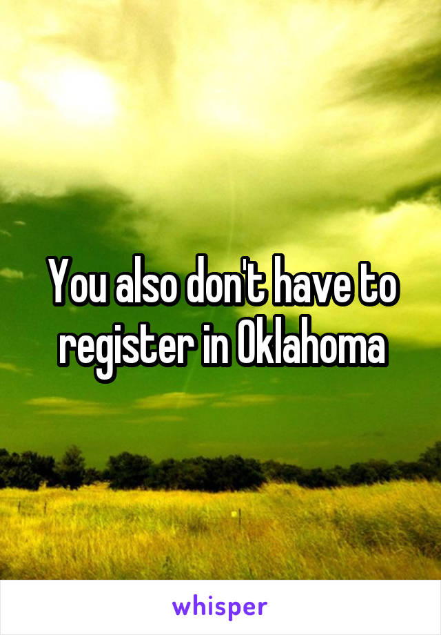 You also don't have to register in Oklahoma