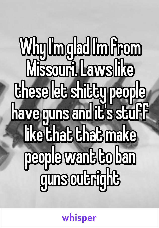 Why I'm glad I'm from Missouri. Laws like these let shitty people have guns and it's stuff like that that make people want to ban guns outright