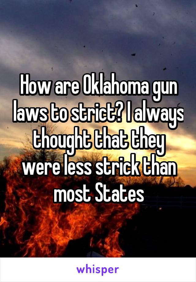 How are Oklahoma gun laws to strict? I always thought that they were less strick than most States