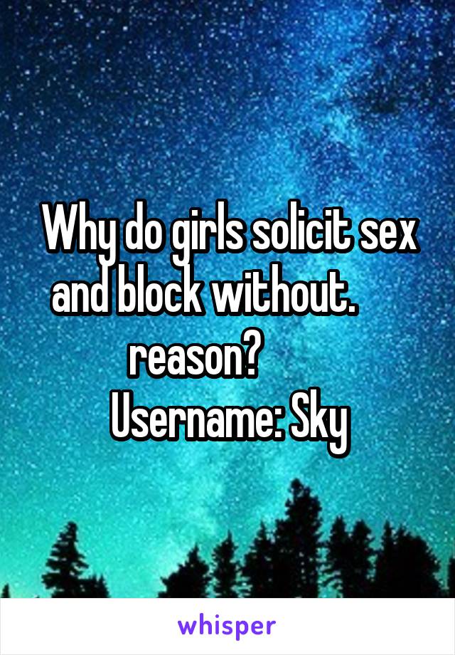 Why do girls solicit sex and block without.       reason?        
Username: Sky