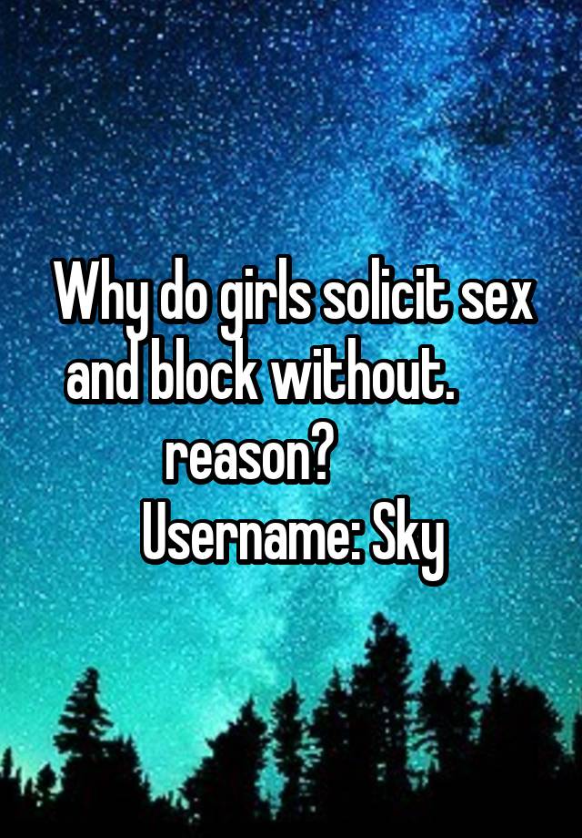 Why do girls solicit sex and block without.       reason?        
Username: Sky