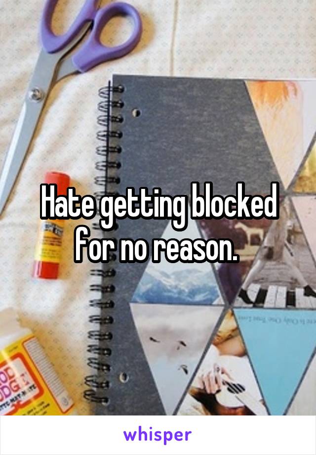 Hate getting blocked for no reason. 