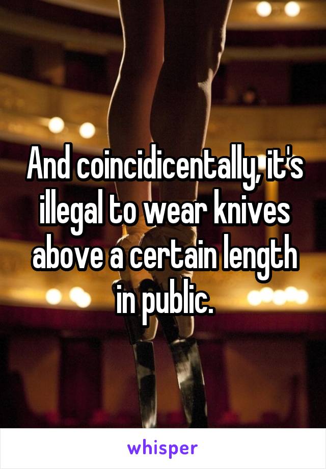 And coincidicentally, it's illegal to wear knives above a certain length in public.