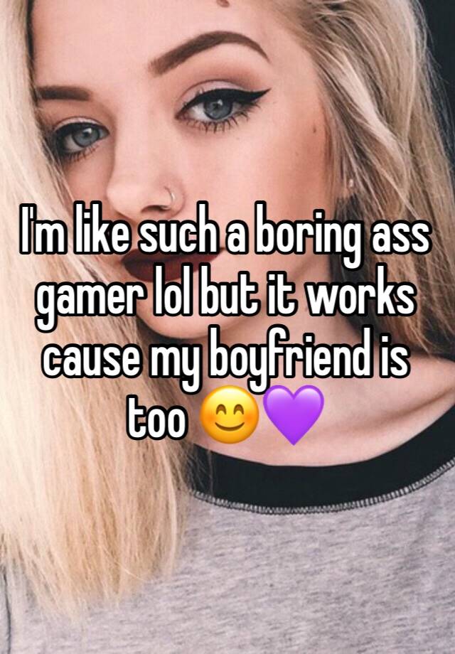 I'm like such a boring ass gamer lol but it works cause my boyfriend is too 😊💜