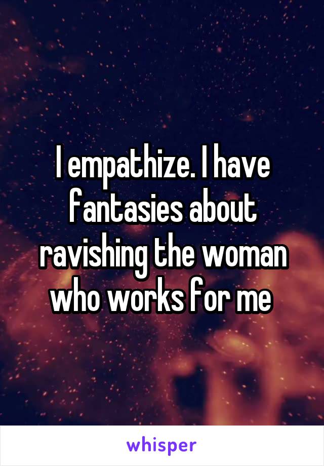 I empathize. I have fantasies about ravishing the woman who works for me 