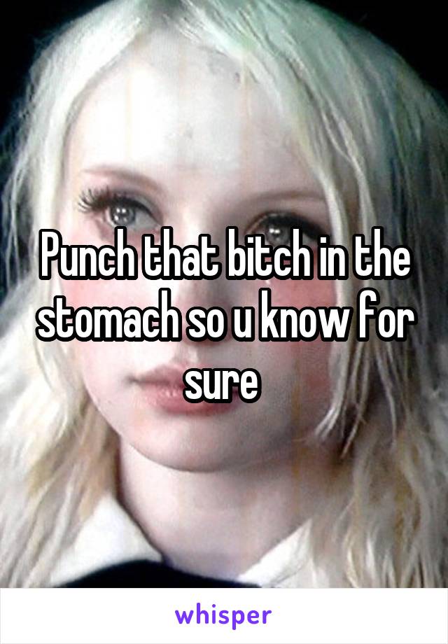 Punch that bitch in the stomach so u know for sure 