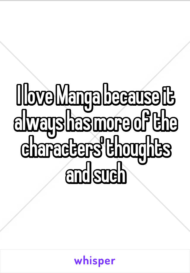 I love Manga because it always has more of the characters' thoughts and such