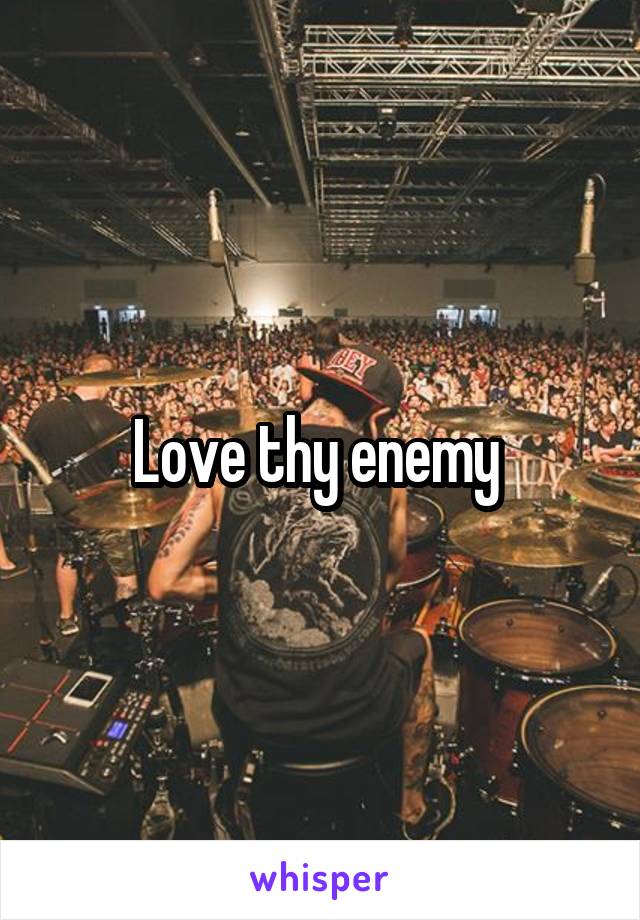 Love thy enemy 