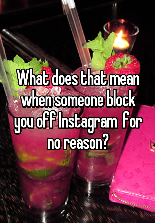 What does that mean when someone block you off Instagram  for no reason?