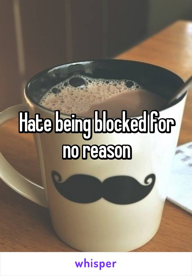 Hate being blocked for no reason