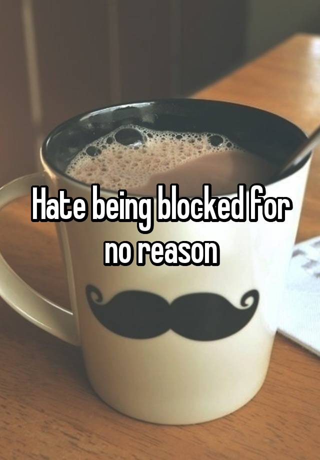 Hate being blocked for no reason