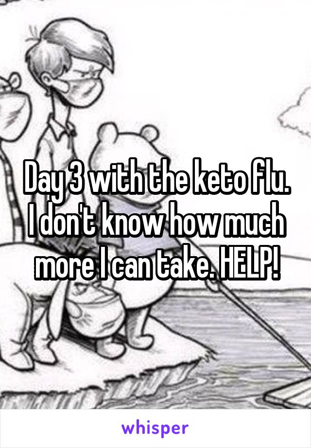 Day 3 with the keto flu. I don't know how much more I can take. HELP!