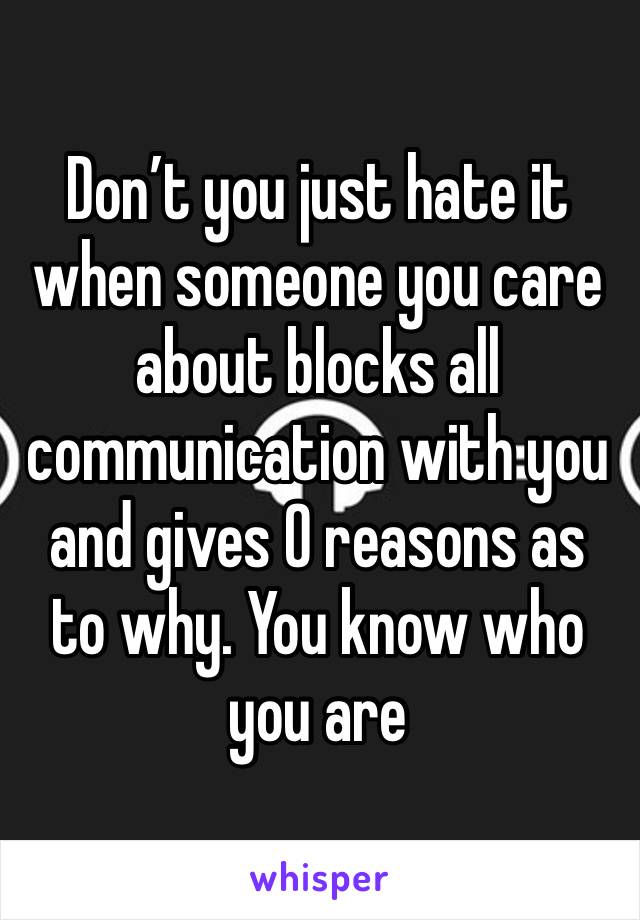 Don’t you just hate it when someone you care about blocks all communication with you and gives 0 reasons as to why. You know who you are