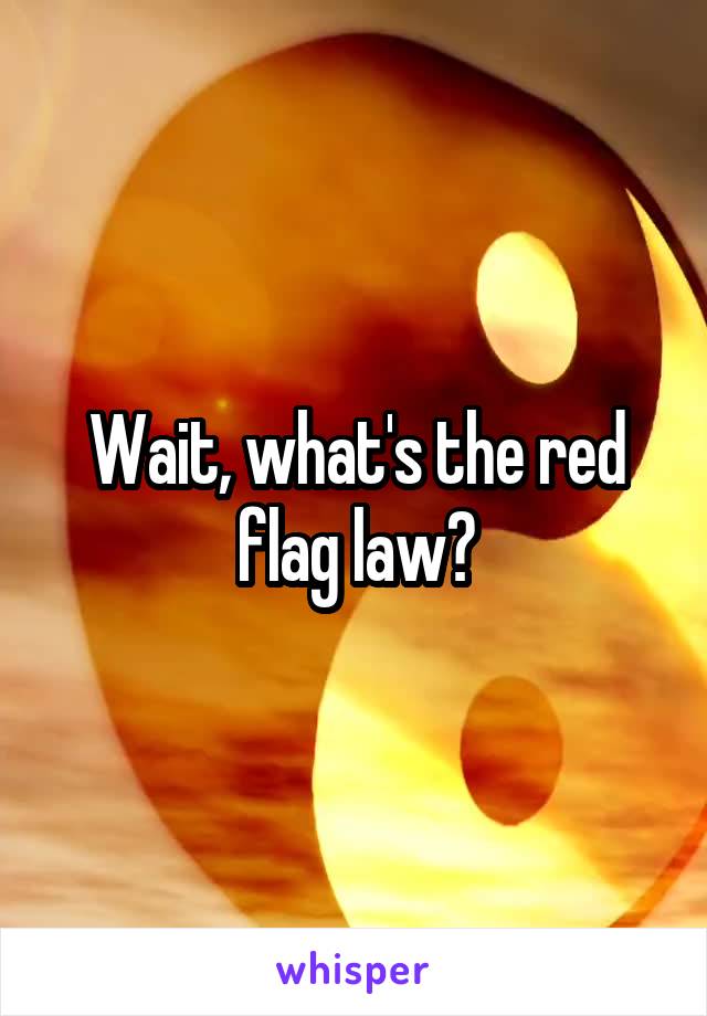 Wait, what's the red flag law?