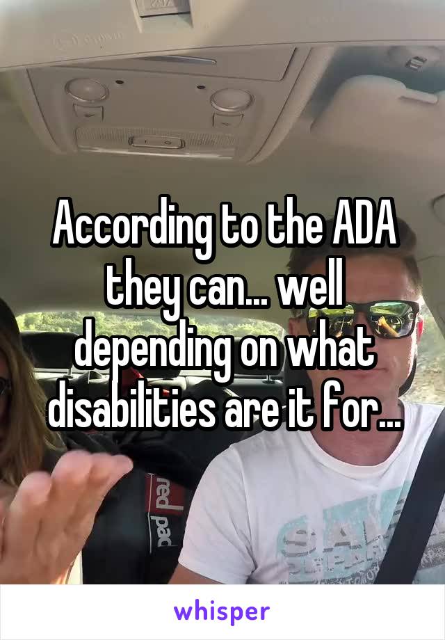 According to the ADA they can... well depending on what disabilities are it for...