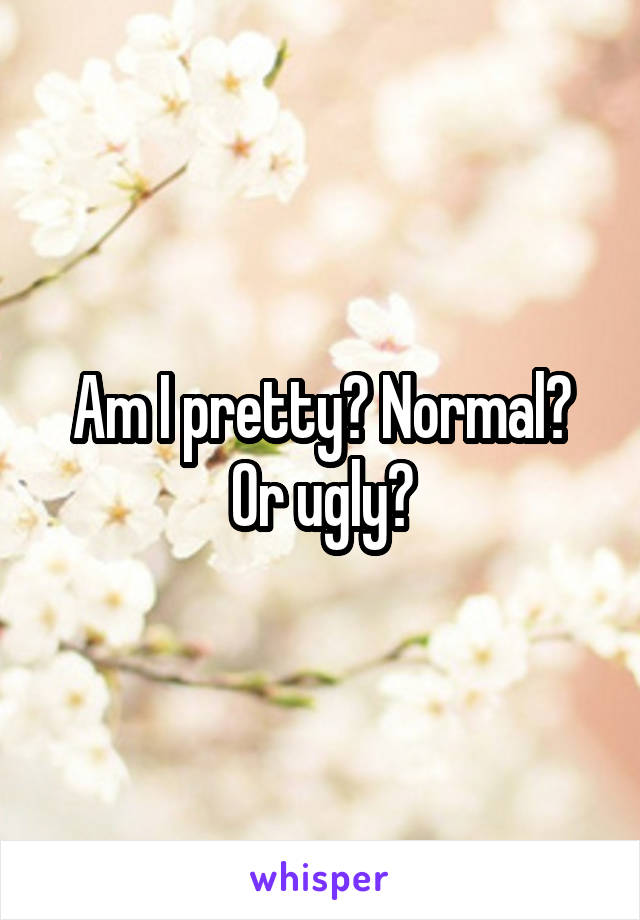 Am I pretty? Normal? Or ugly?