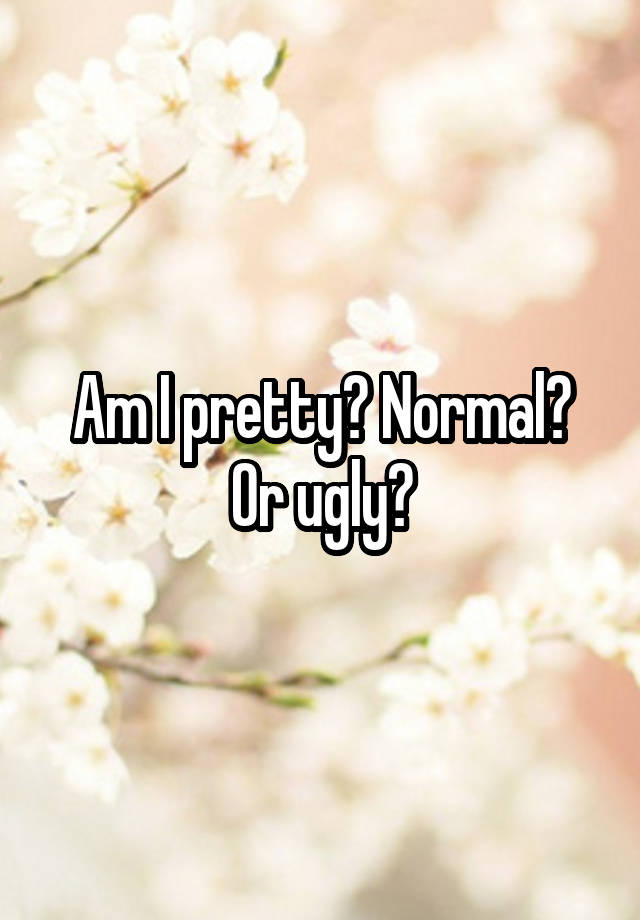 Am I pretty? Normal? Or ugly?