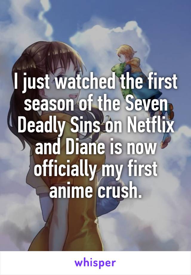 I just watched the first season of the Seven Deadly Sins on Netflix and Diane is now officially my first anime crush.